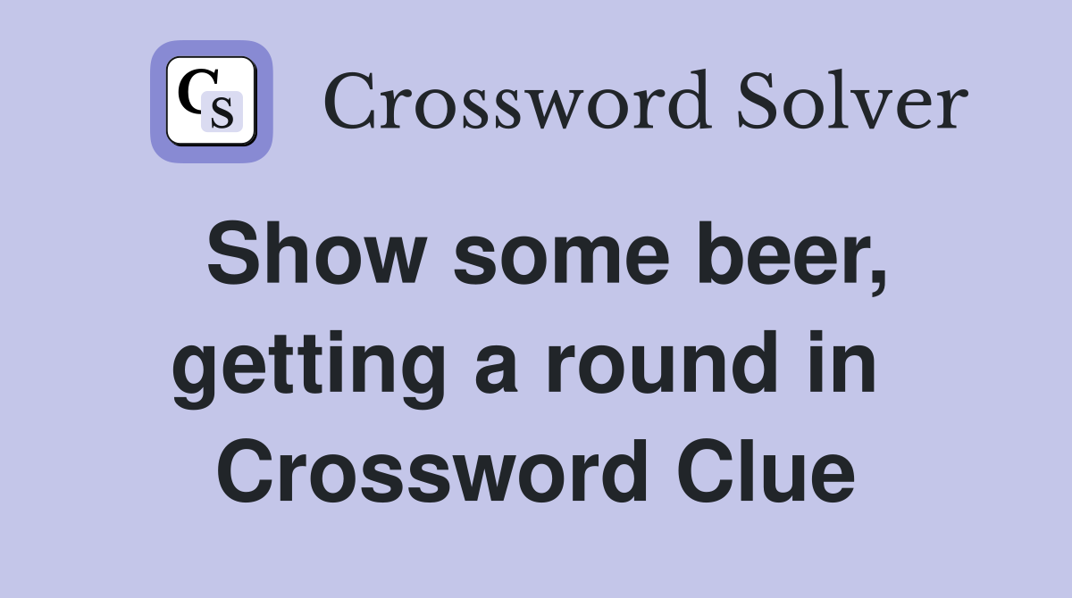 Show some beer, getting a round in  Crossword Clue