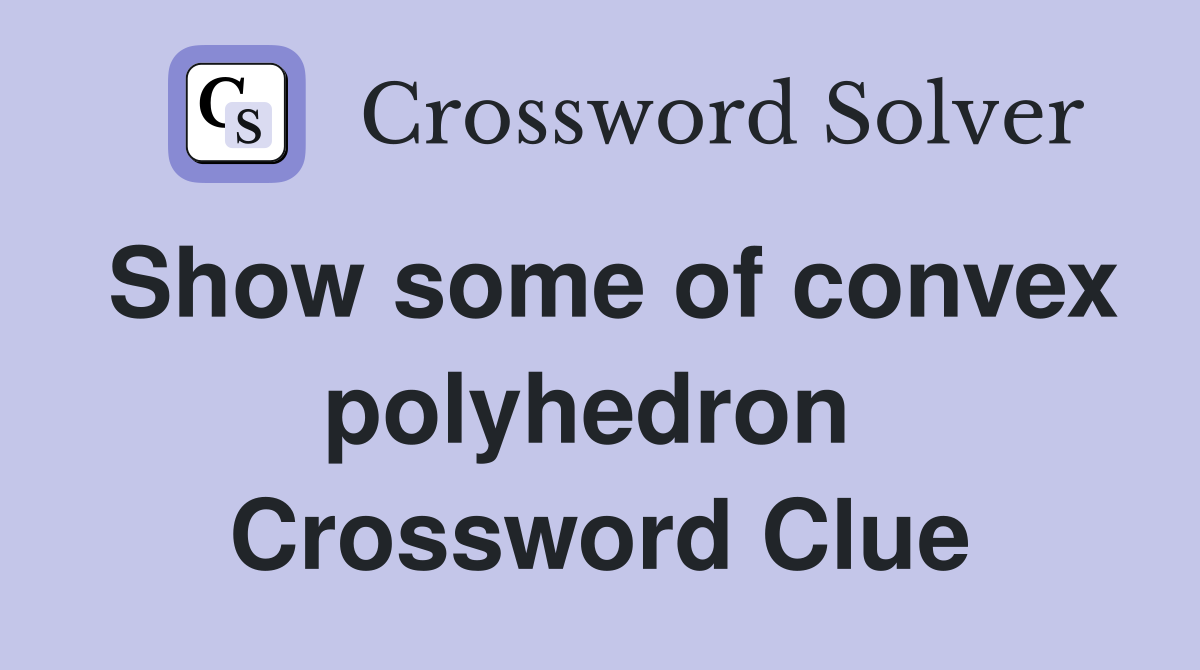 Show some of convex polyhedron  Crossword Clue