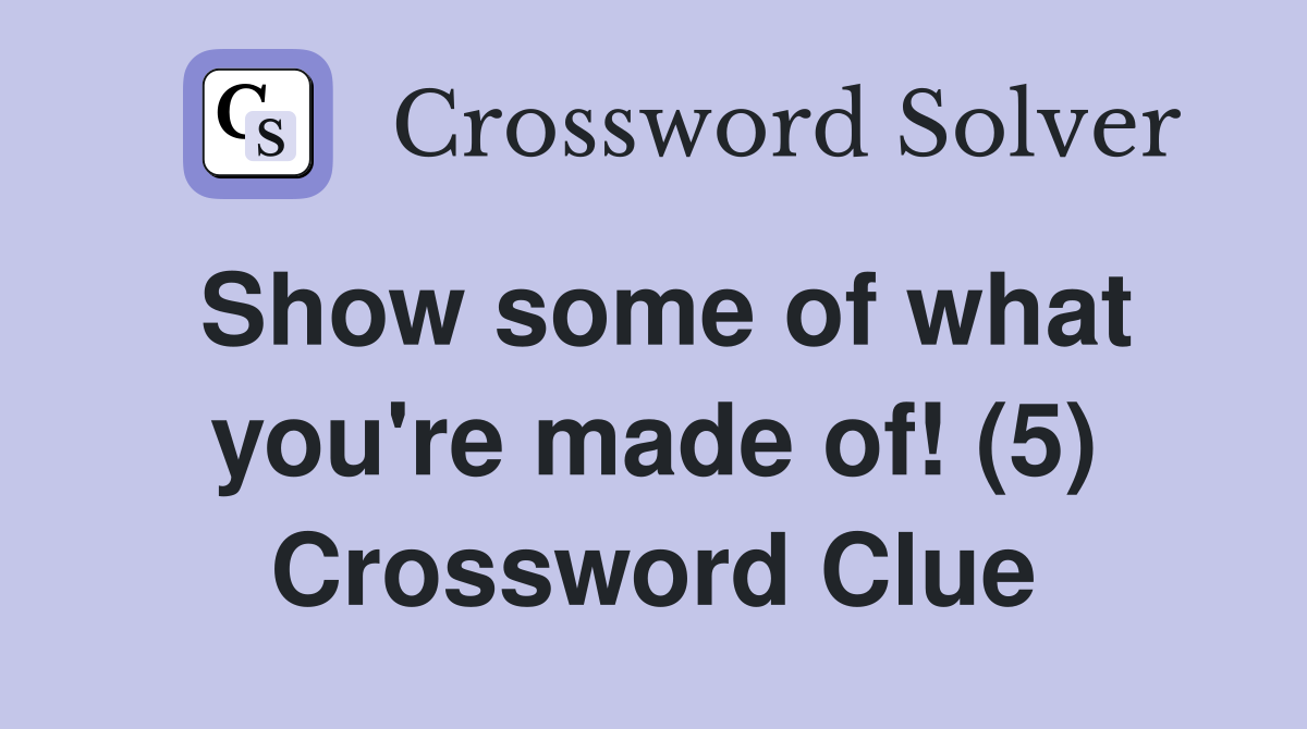 Show some of what you're made of! (5) Crossword Clue