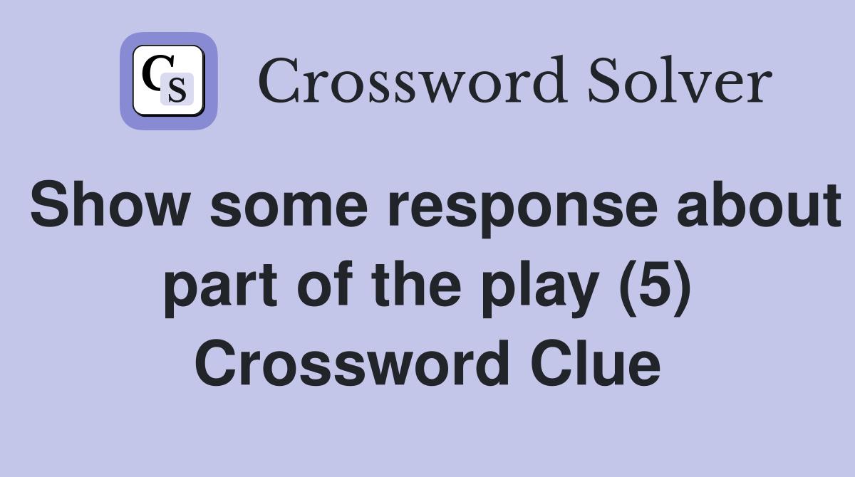 Show some response about part of the play (5) Crossword Clue