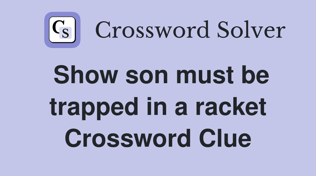 Show son must be trapped in a racket Crossword Clue