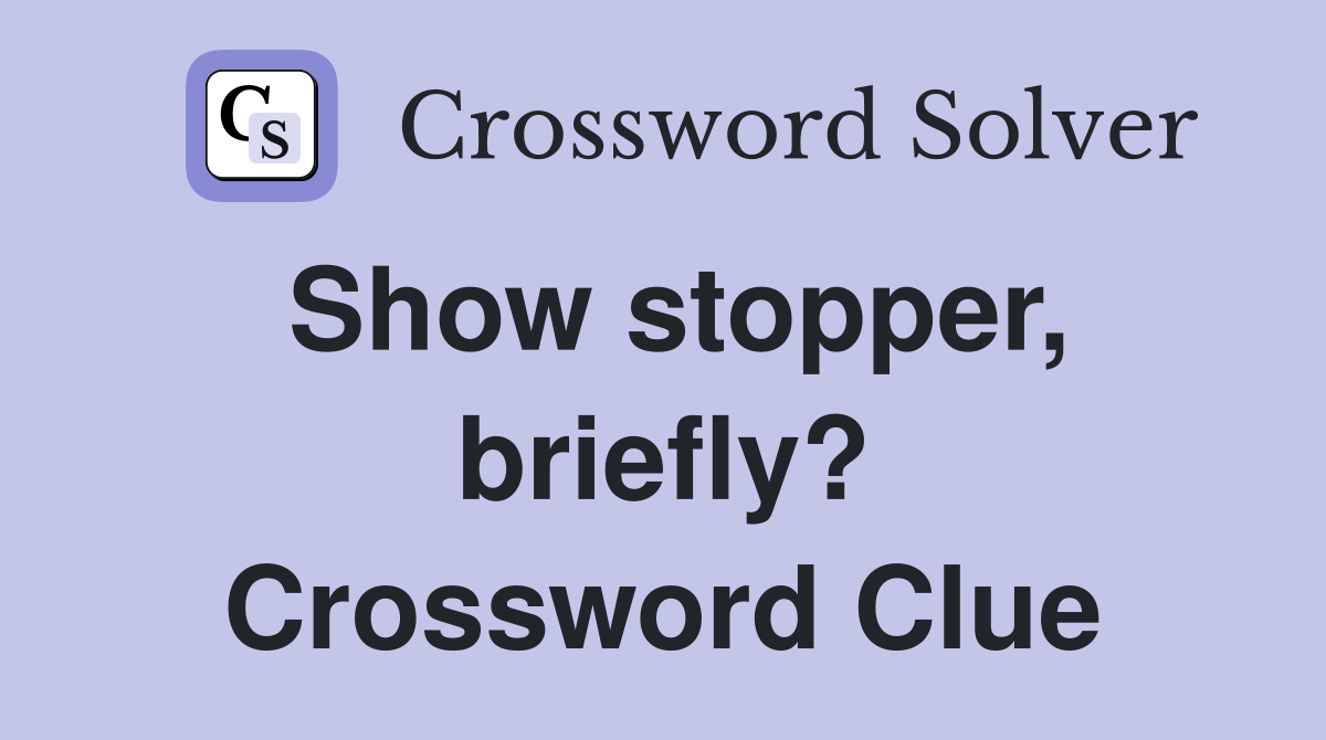 Show stopper, briefly? Crossword Clue