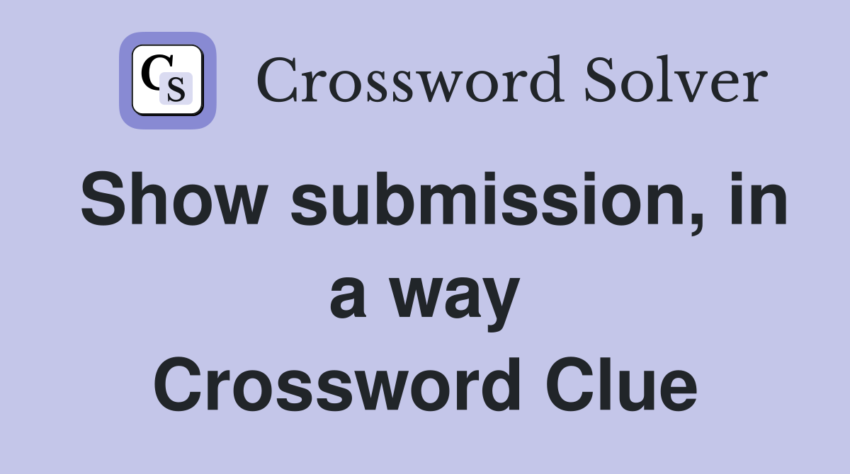 Show submission, in a way Crossword Clue
