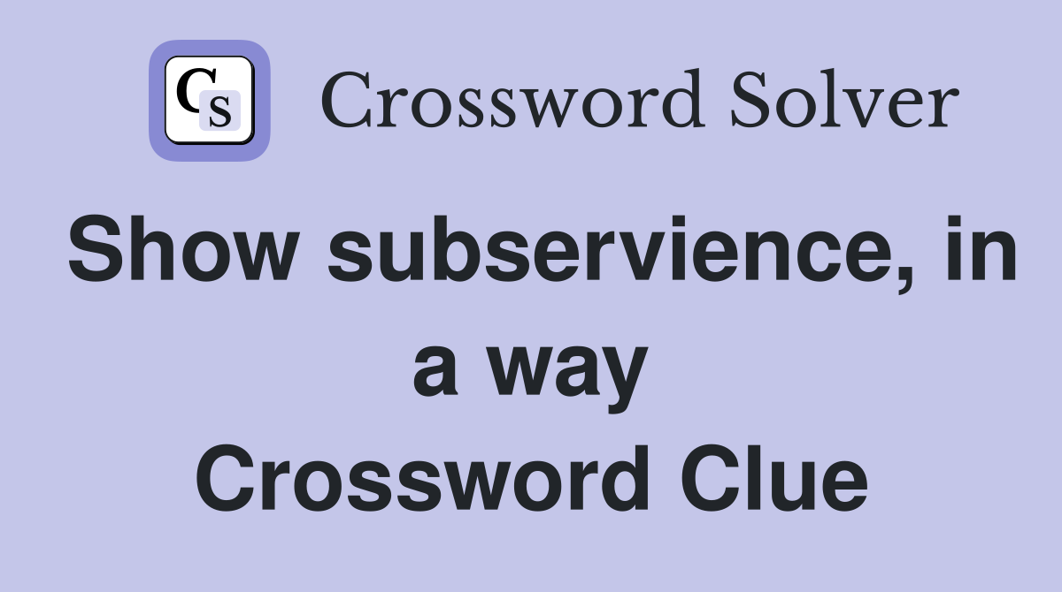 Show subservience, in a way Crossword Clue