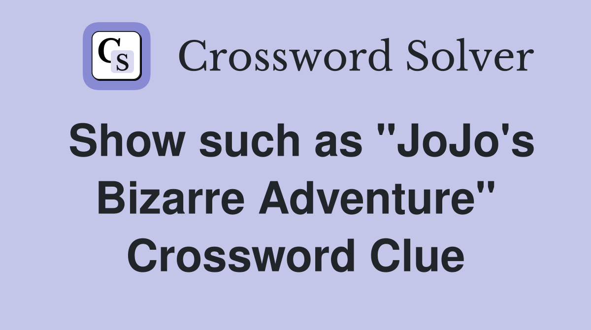 Show such as "JoJo's Bizarre Adventure" Crossword Clue
