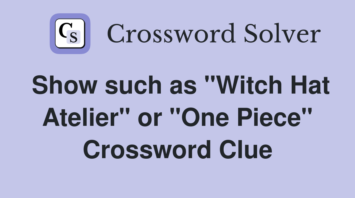 Show such as "Witch Hat Atelier" or "One Piece" Crossword Clue