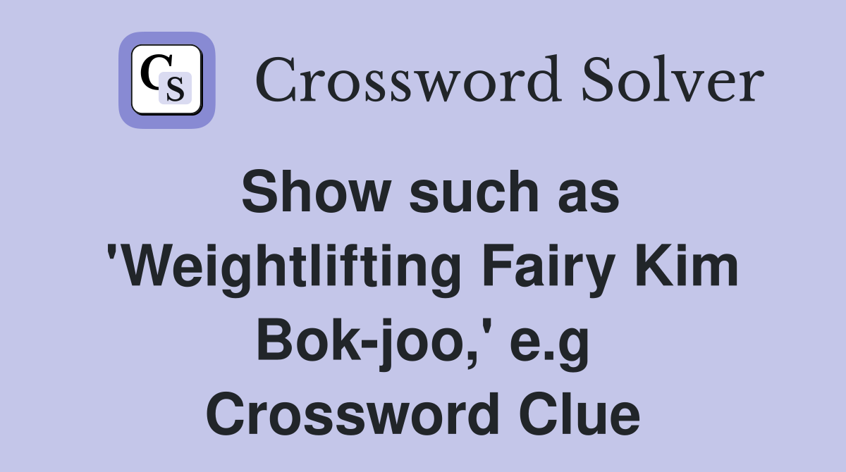 Show such as 'Weightlifting Fairy Kim Bok-joo,' e.g Crossword Clue