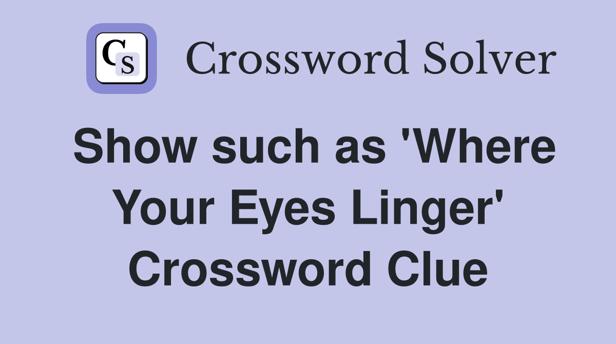 Show such as 'Where Your Eyes Linger' Crossword Clue