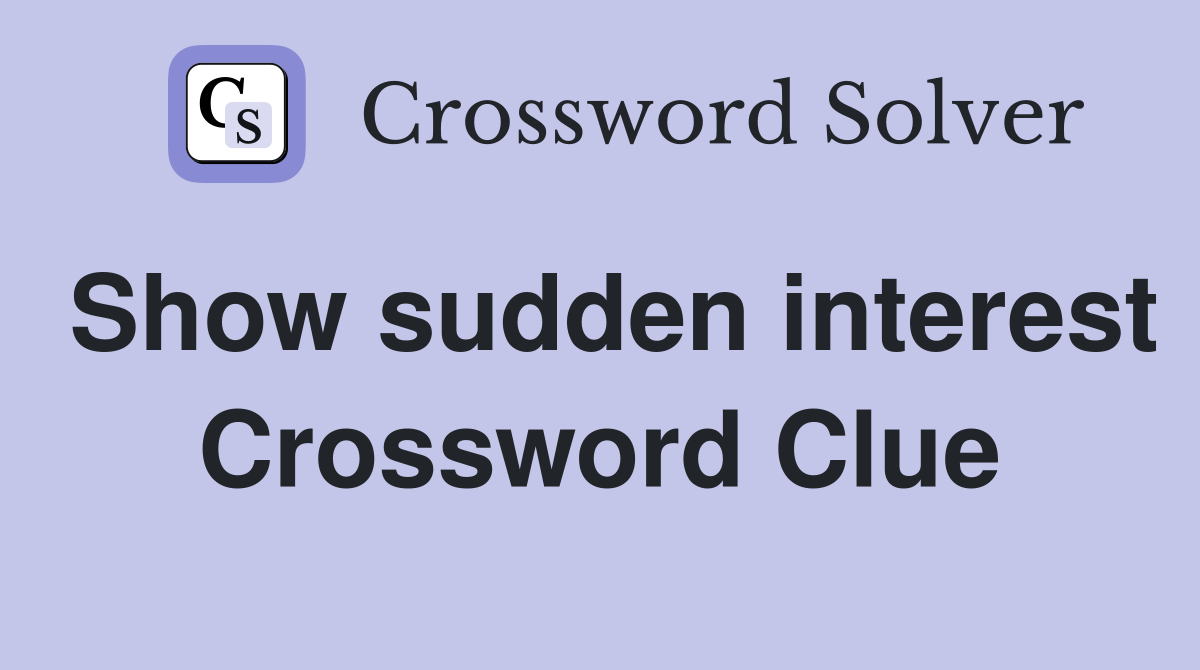 Show sudden interest Crossword Clue