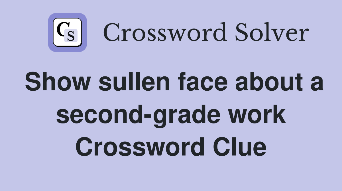 Show sullen face about a second-grade work Crossword Clue