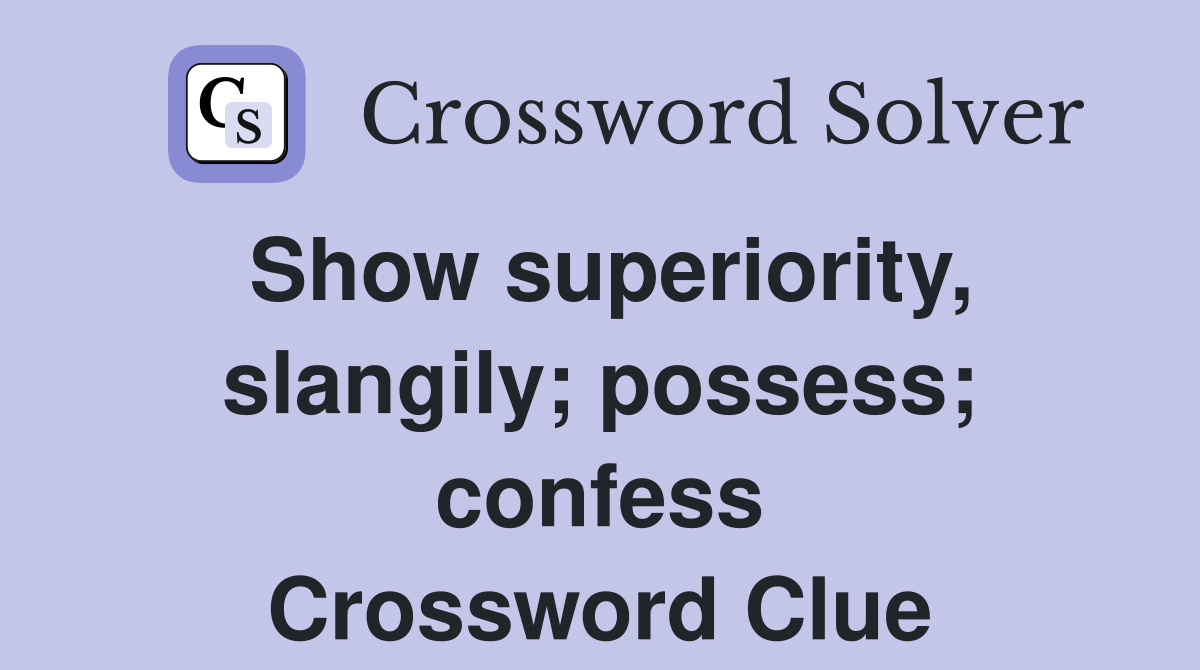 Show superiority, slangily; possess; confess Crossword Clue