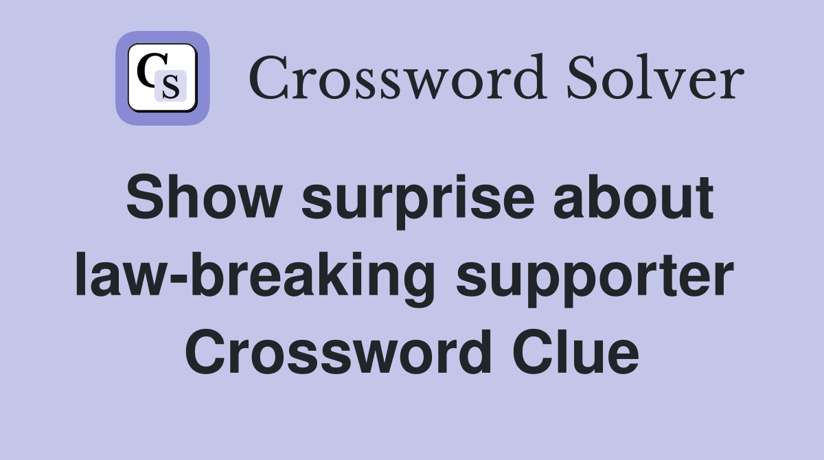 Show surprise about law-breaking supporter  Crossword Clue
