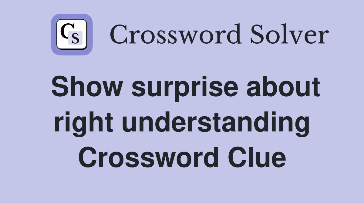 Show surprise about right understanding Crossword Clue
