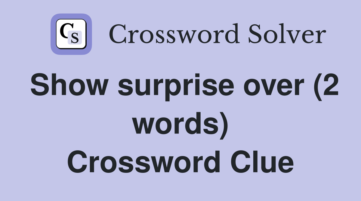 Show surprise over (2 words) Crossword Clue