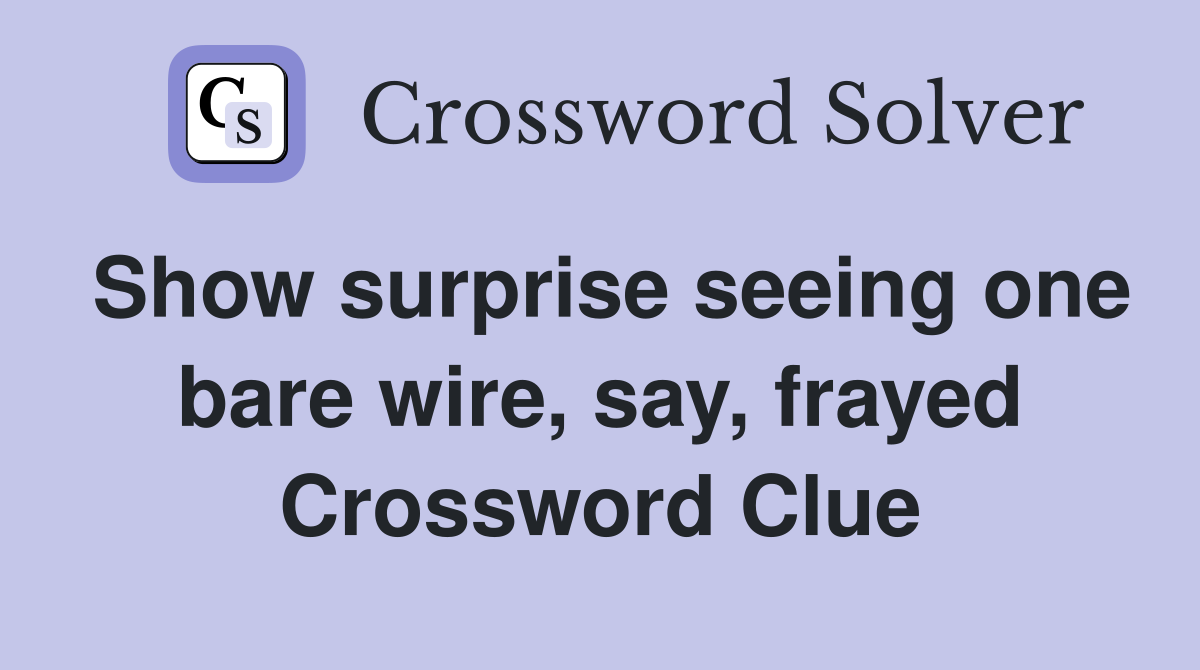 Show surprise seeing one bare wire, say, frayed Crossword Clue