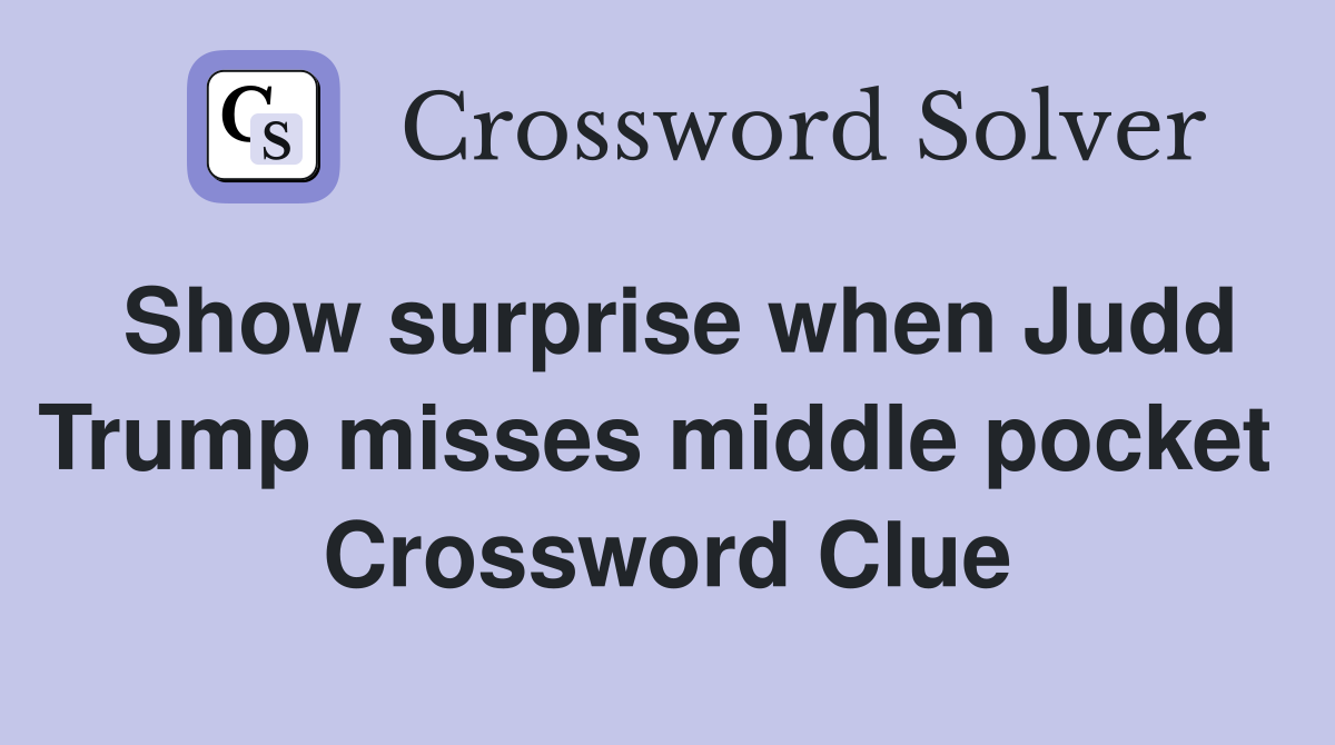 Show surprise when Judd Trump misses middle pocket  Crossword Clue