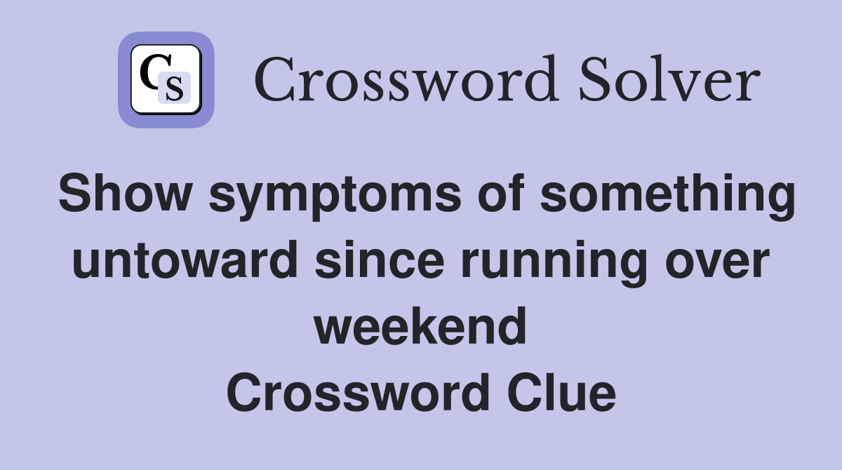Show symptoms of something untoward since running over weekend Crossword Clue