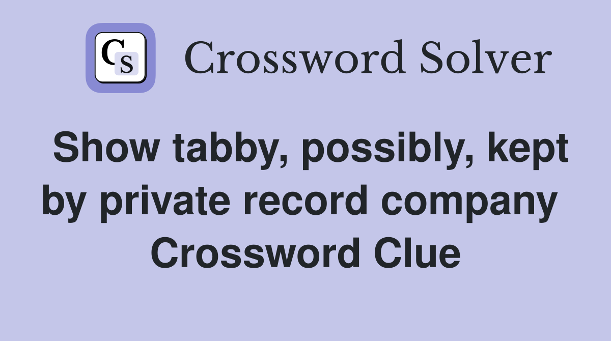 Show tabby, possibly, kept by private record company  Crossword Clue