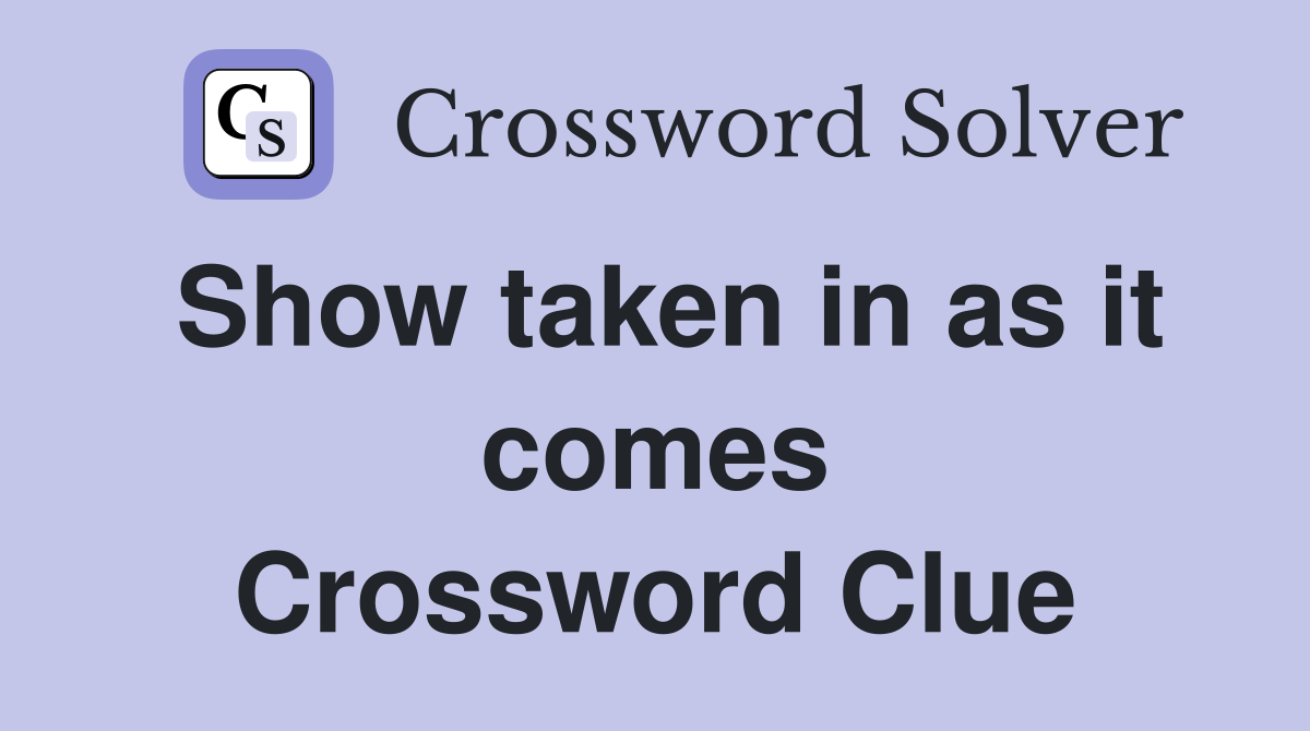 Show taken in as it comes Crossword Clue