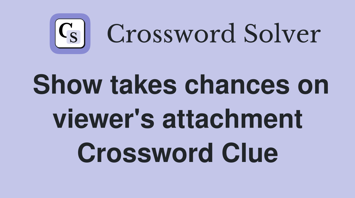 Show takes chances on viewer's attachment Crossword Clue