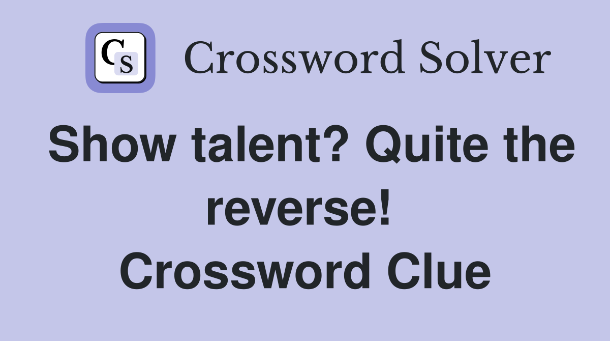 Show talent? Quite the reverse!  Crossword Clue