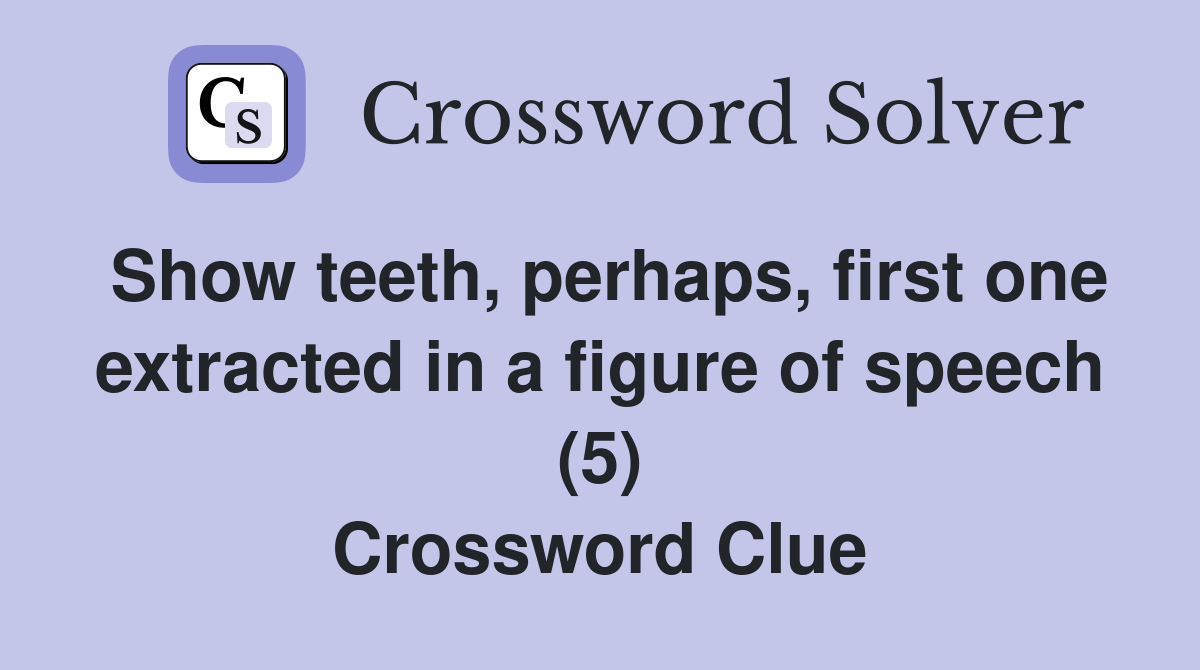 Show teeth, perhaps, first one extracted in a figure of speech (5) Crossword Clue