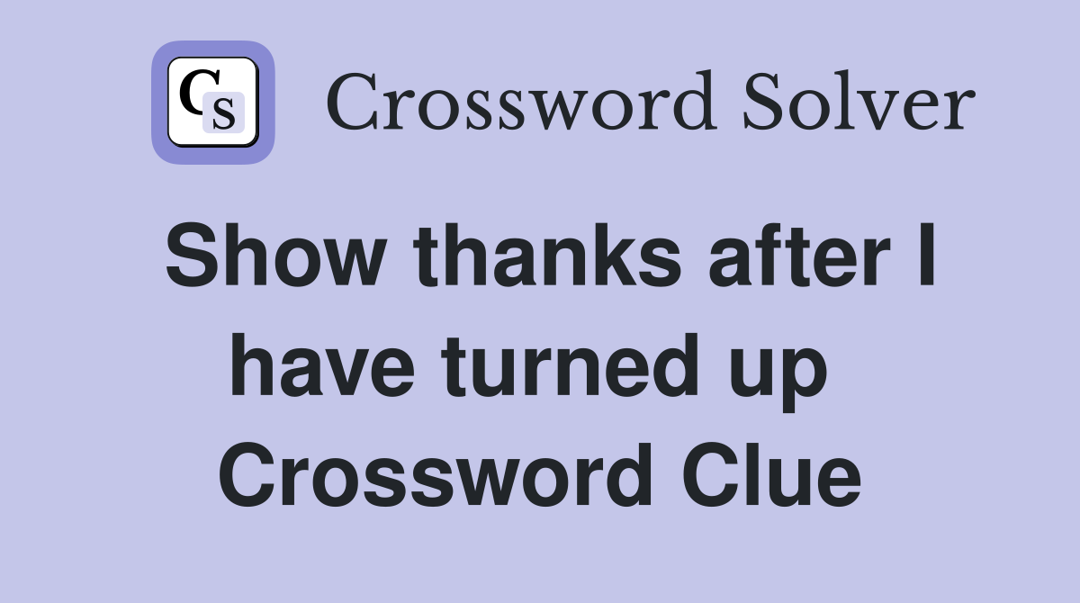 Show thanks after I have turned up  Crossword Clue