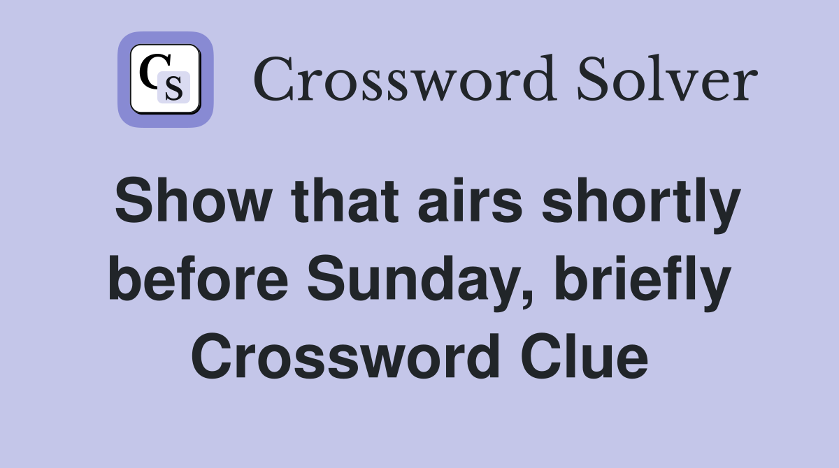 Show that airs shortly before Sunday, briefly Crossword Clue