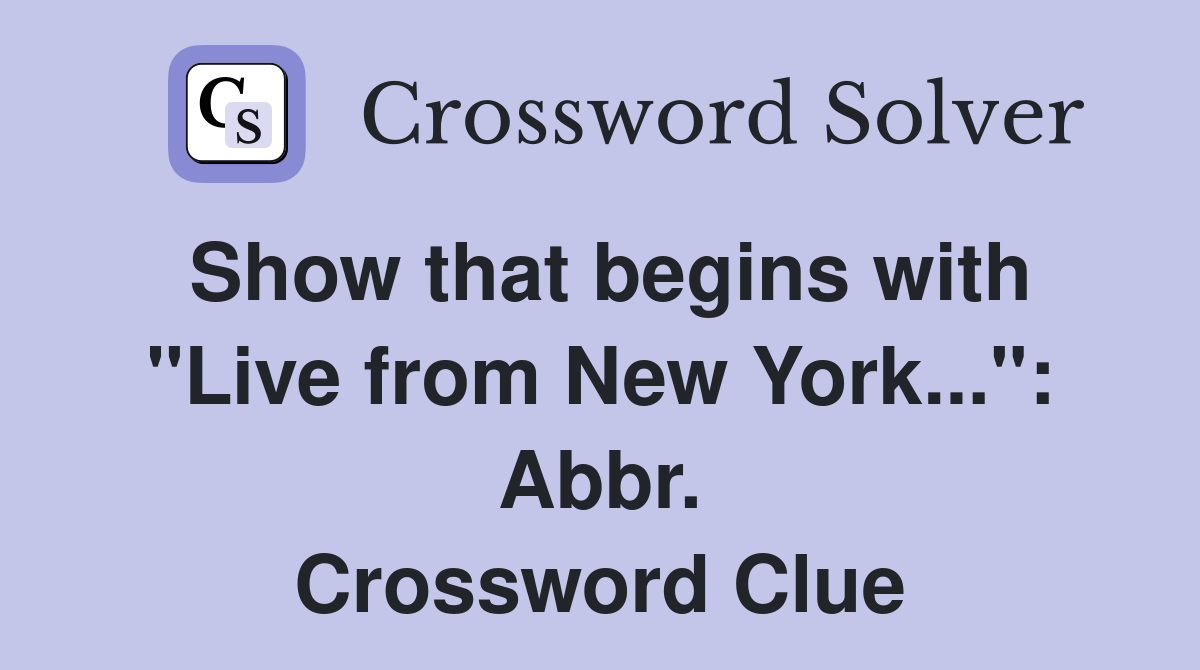 Show that begins with "Live from New York...": Abbr. Crossword Clue