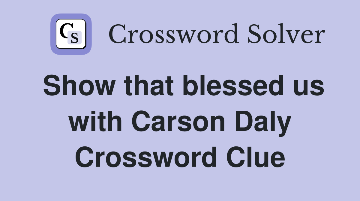 Show that blessed us with Carson Daly Crossword Clue