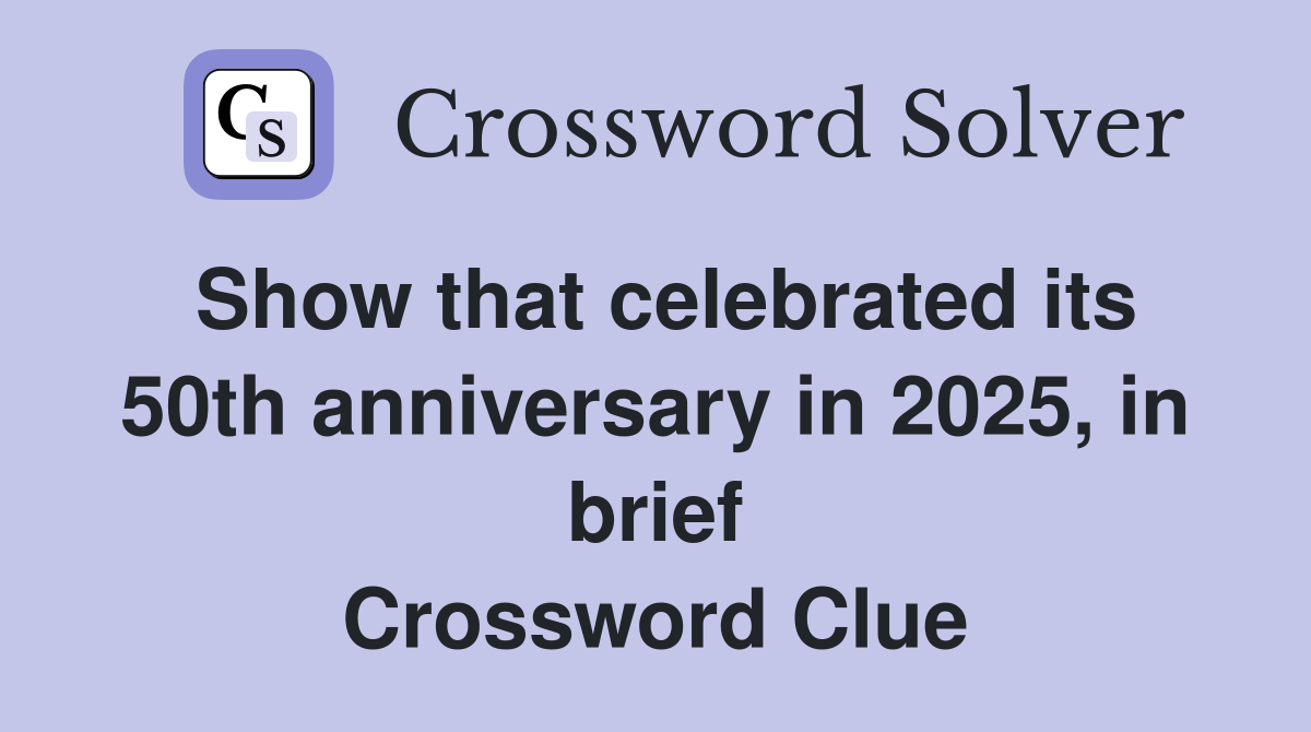 Show that celebrated its 50th anniversary in 2025, in brief Crossword Clue
