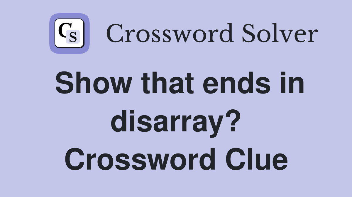 Show that ends in disarray? Crossword Clue