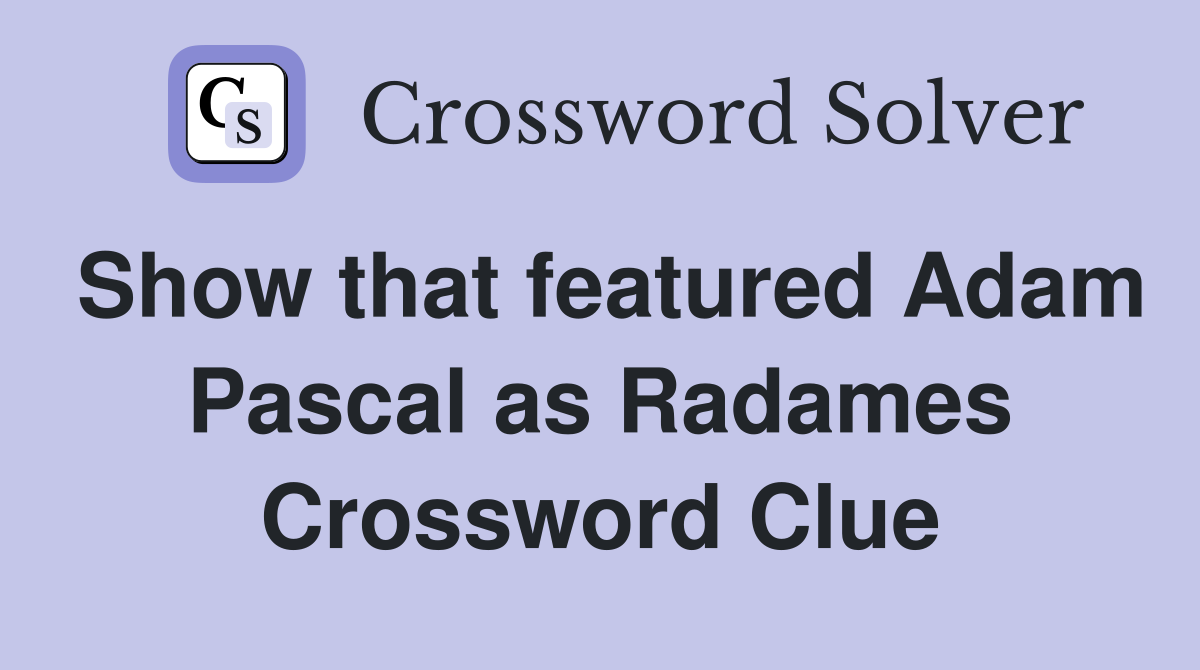Show that featured Adam Pascal as Radames Crossword Clue