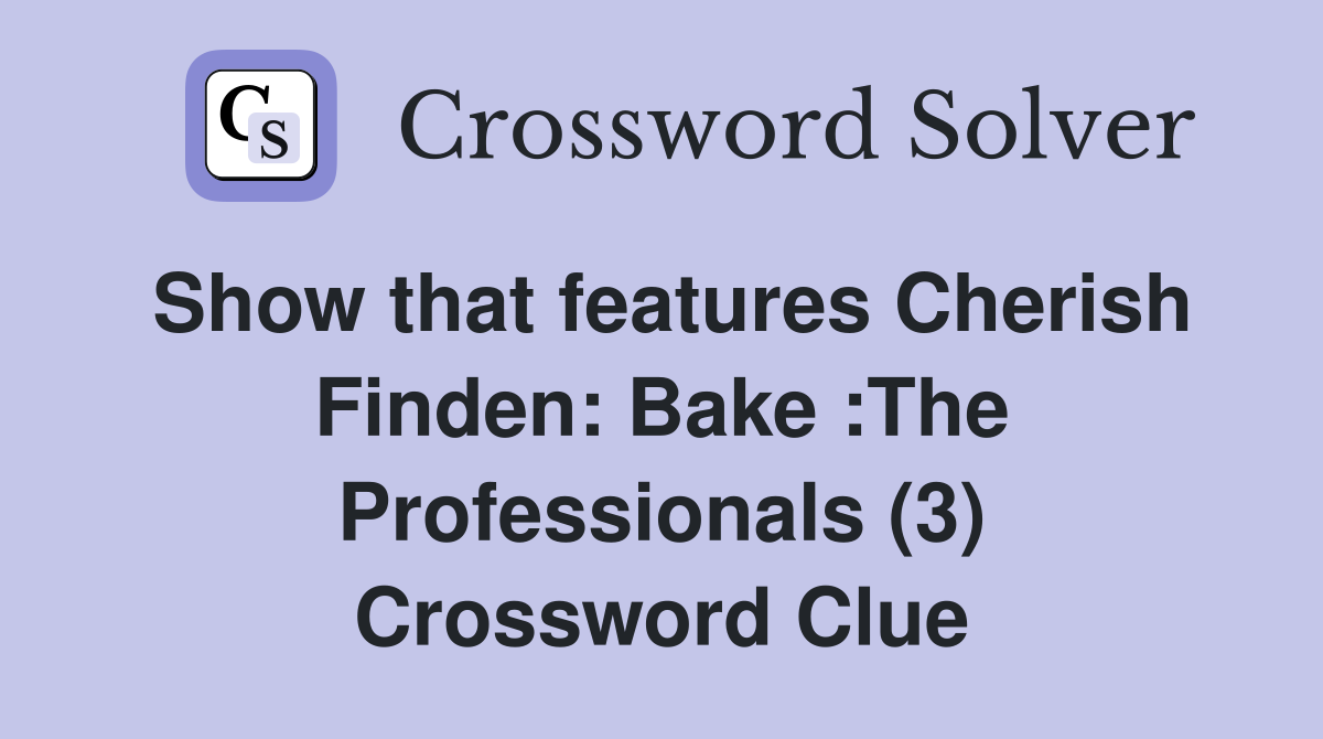 Show that features Cherish Finden: Bake :The Professionals (3) Crossword Clue