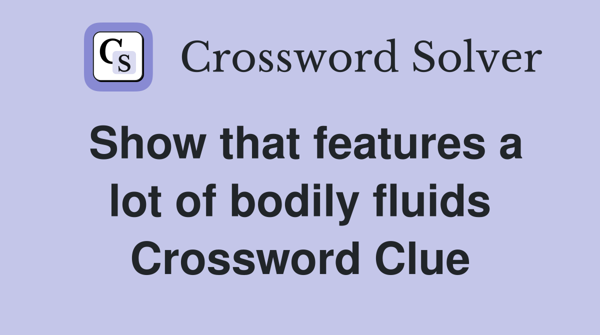 Show that features a lot of bodily fluids Crossword Clue