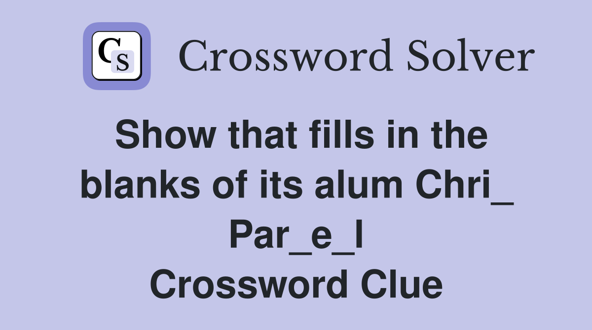Show that fills in the blanks of its alum Chri_ Par_e_l Crossword Clue