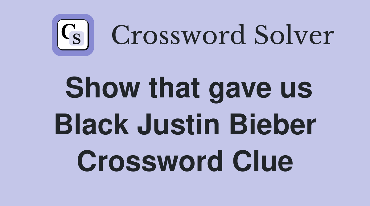 Show that gave us Black Justin Bieber Crossword Clue