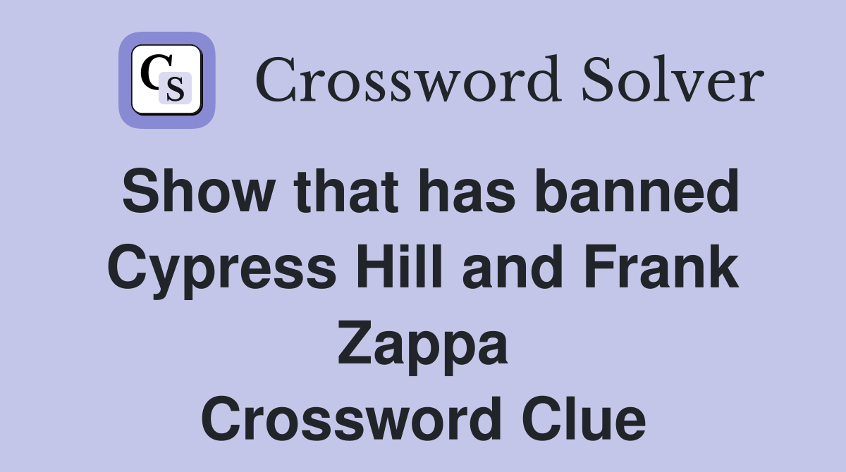 Show that has banned Cypress Hill and Frank Zappa Crossword Clue