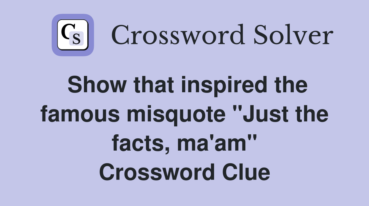 Show that inspired the famous misquote "Just the facts, ma'am" Crossword Clue