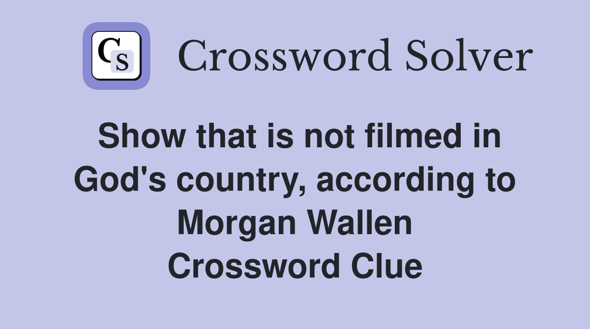 Show that is not filmed in God's country, according to Morgan Wallen Crossword Clue