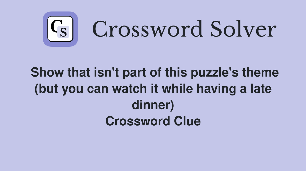 Show that isn't part of this puzzle's theme (but you can watch it while having a late dinner) Crossword Clue