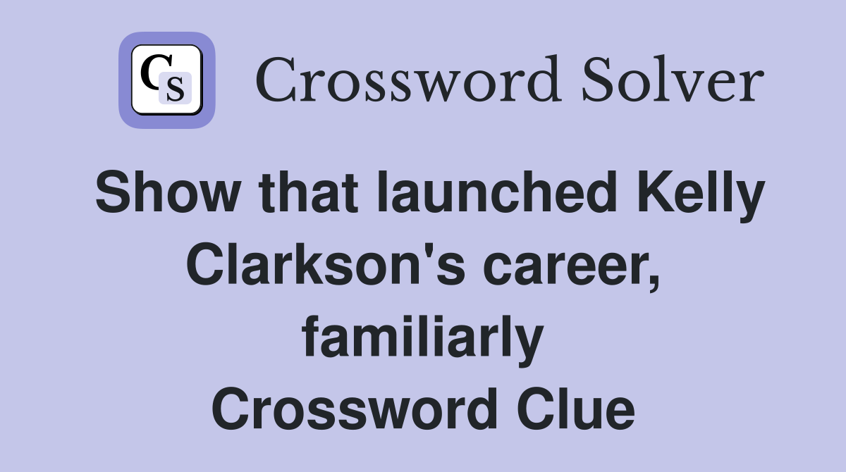 Show that launched Kelly Clarkson's career, familiarly Crossword Clue