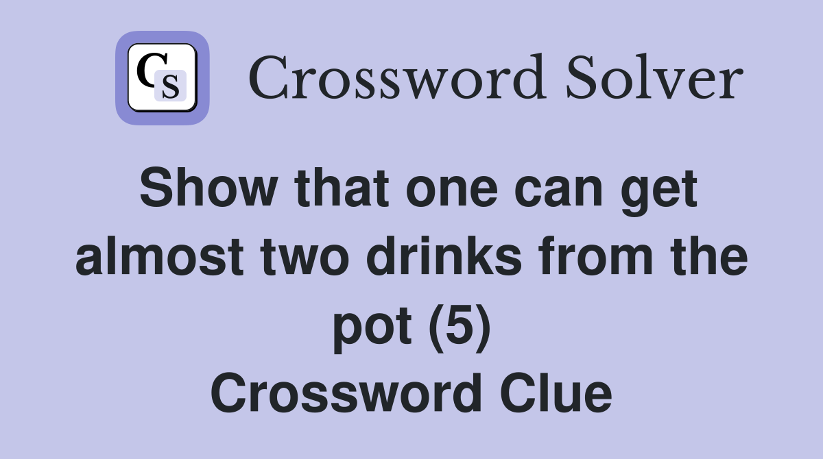 Show that one can get almost two drinks from the pot (5) Crossword Clue