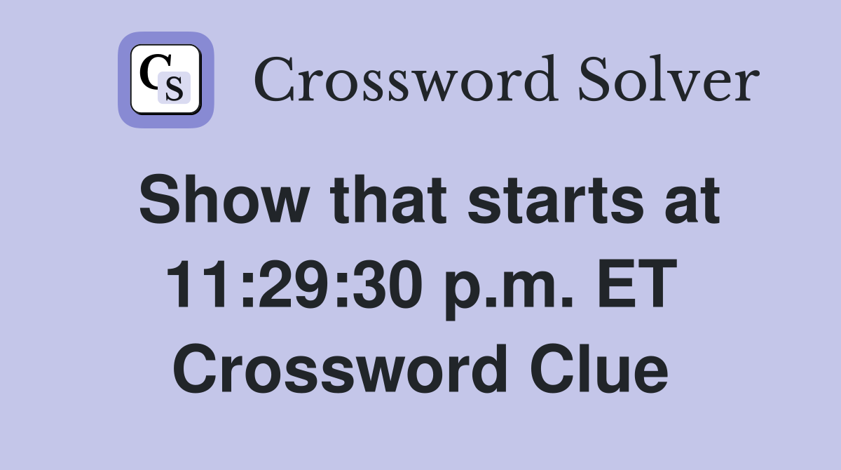 Show that starts at 11:29:30 p.m. ET Crossword Clue
