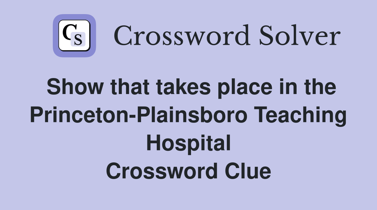Show that takes place in the Princeton-Plainsboro Teaching Hospital Crossword Clue