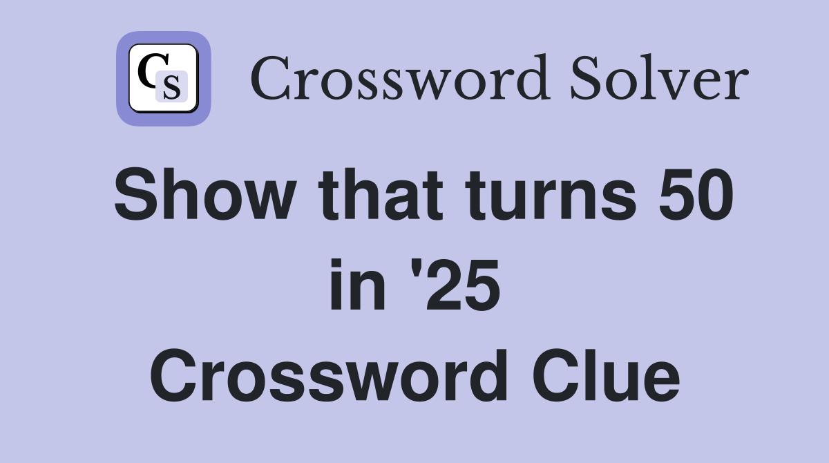 Show that turns 50 in '25 Crossword Clue