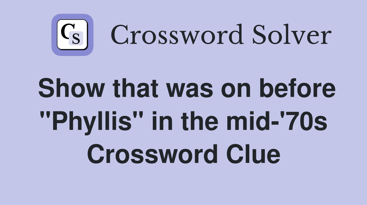 Show that was on before "Phyllis" in the mid-'70s Crossword Clue