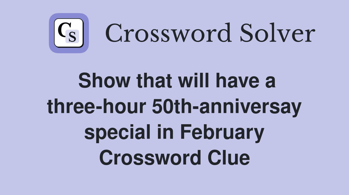 Show that will have a three-hour 50th-anniversay special in February Crossword Clue