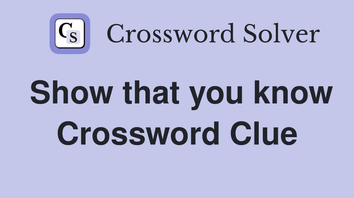 Show that you know Crossword Clue