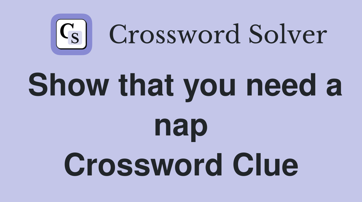 Show that you need a nap Crossword Clue